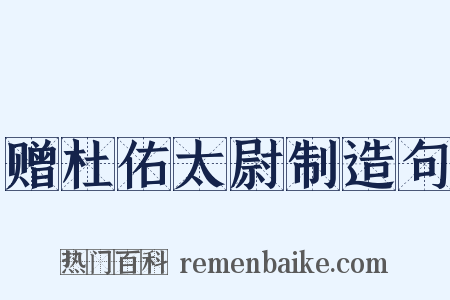 赠杜佑太尉制造句是什么意思的图片